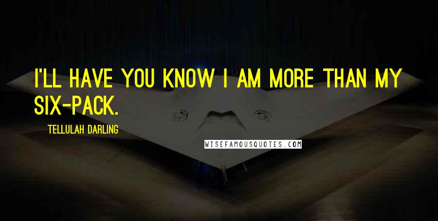 Tellulah Darling Quotes: I'll have you know I am more than my six-pack.