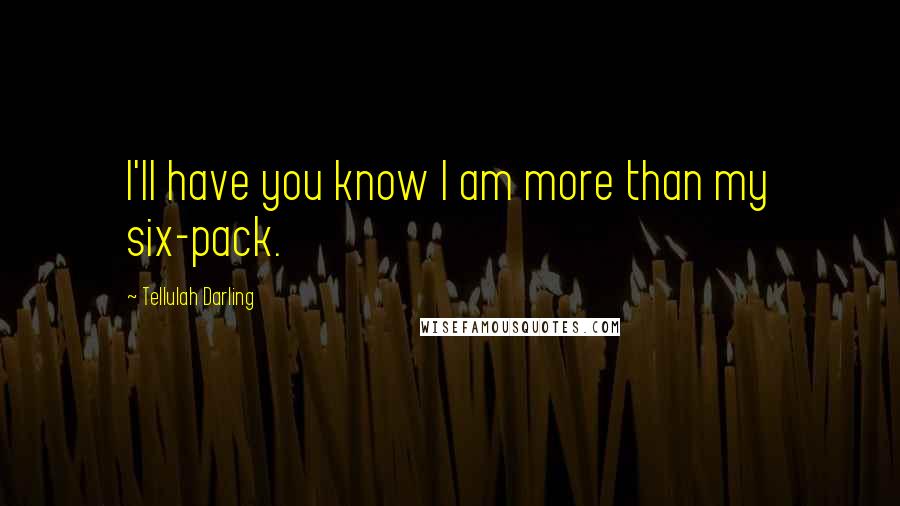 Tellulah Darling Quotes: I'll have you know I am more than my six-pack.