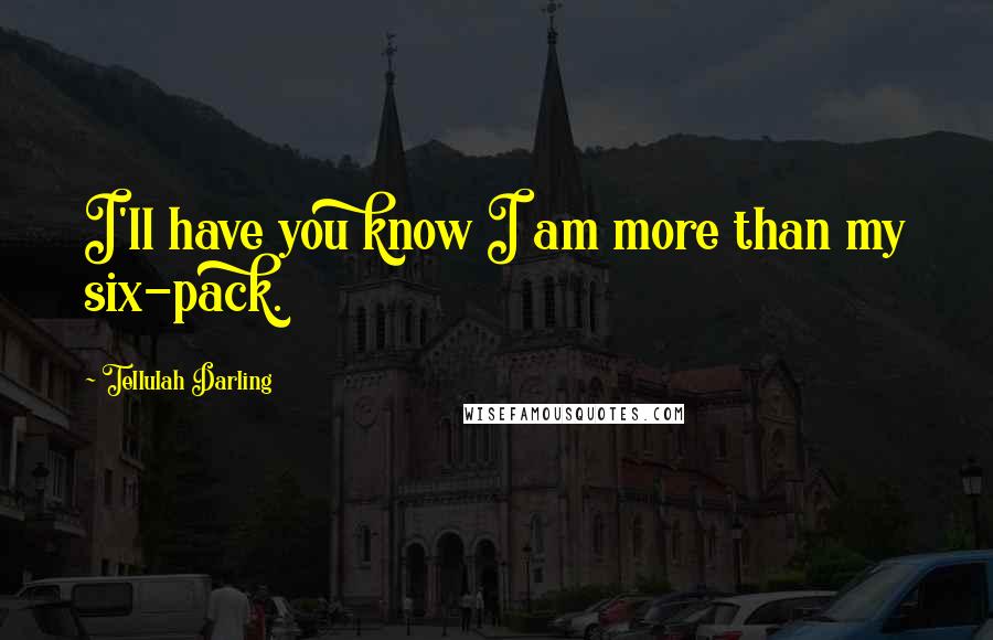 Tellulah Darling Quotes: I'll have you know I am more than my six-pack.