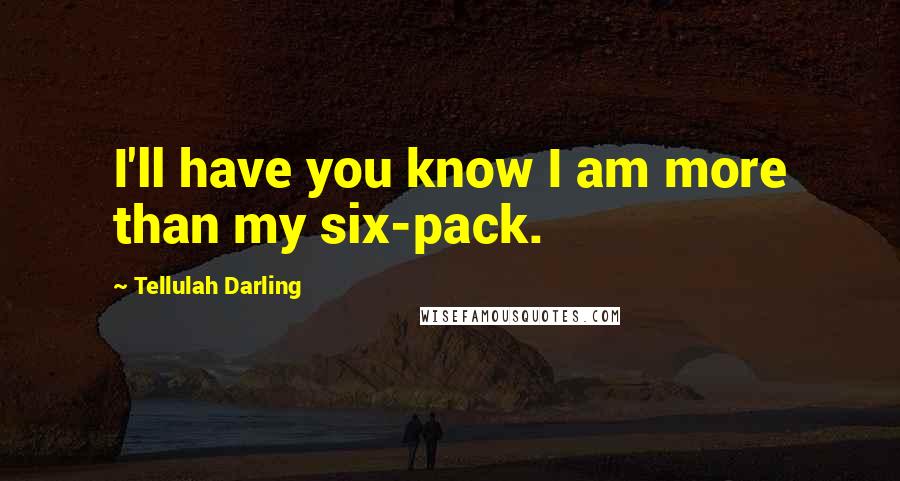 Tellulah Darling Quotes: I'll have you know I am more than my six-pack.