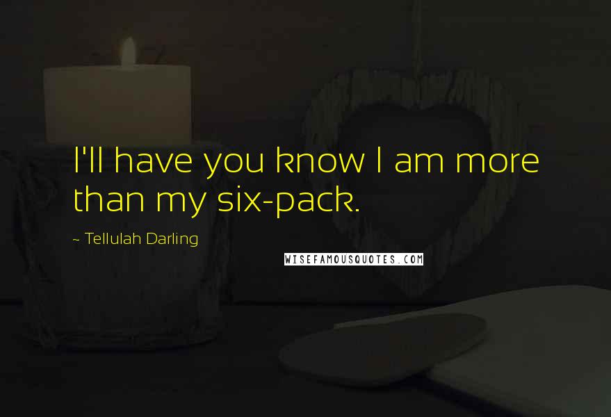 Tellulah Darling Quotes: I'll have you know I am more than my six-pack.