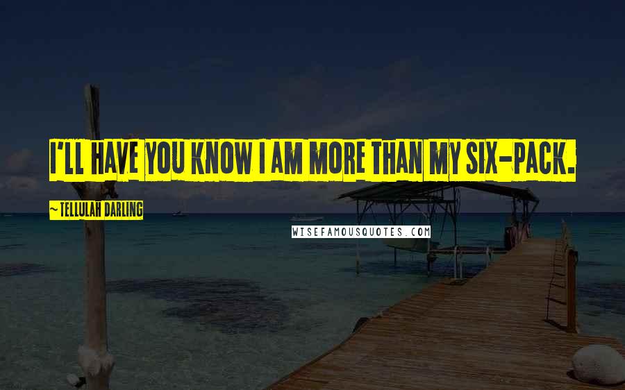 Tellulah Darling Quotes: I'll have you know I am more than my six-pack.