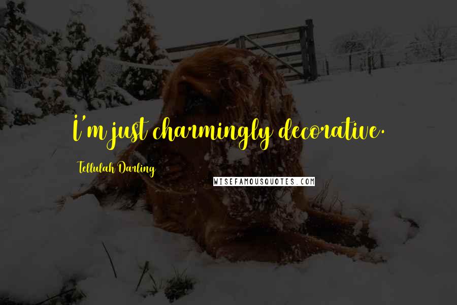 Tellulah Darling Quotes: I'm just charmingly decorative.