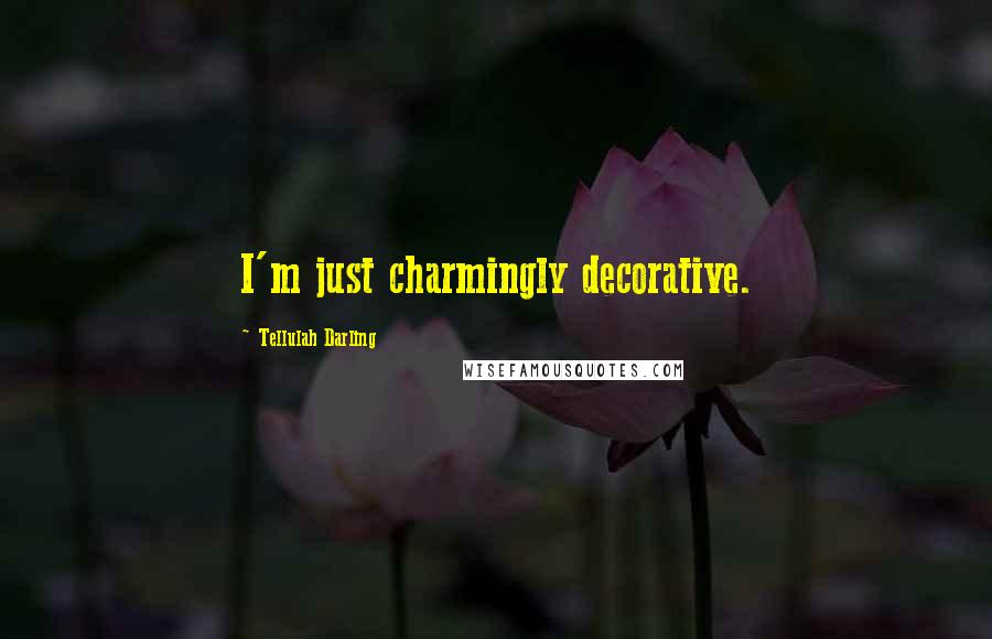 Tellulah Darling Quotes: I'm just charmingly decorative.