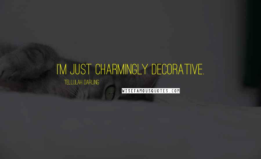 Tellulah Darling Quotes: I'm just charmingly decorative.