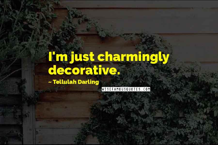 Tellulah Darling Quotes: I'm just charmingly decorative.