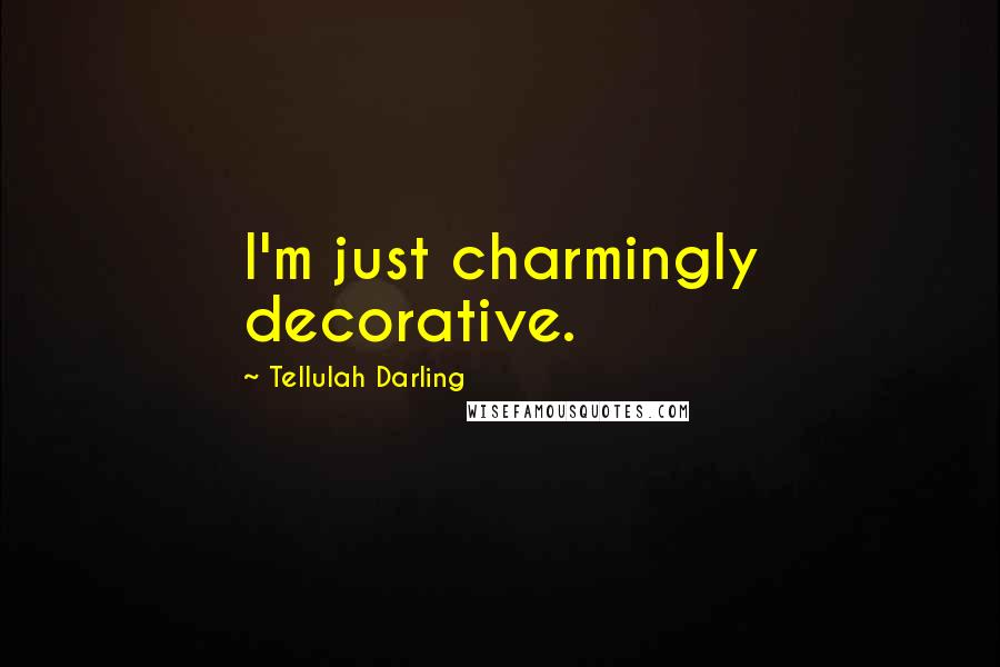 Tellulah Darling Quotes: I'm just charmingly decorative.