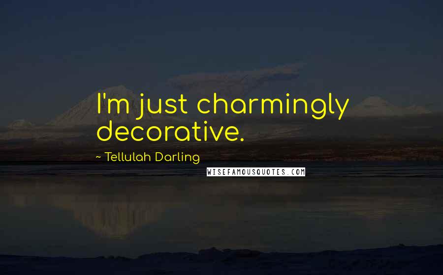 Tellulah Darling Quotes: I'm just charmingly decorative.