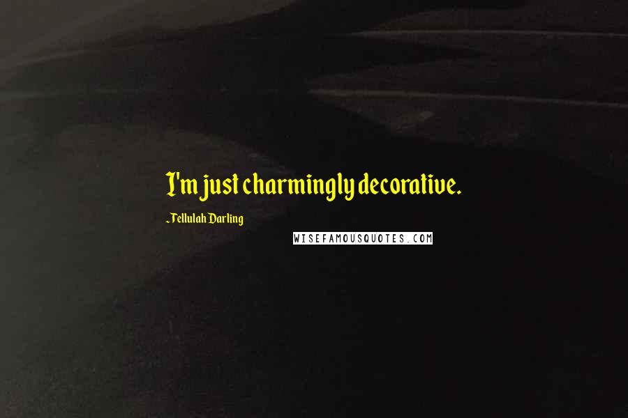 Tellulah Darling Quotes: I'm just charmingly decorative.