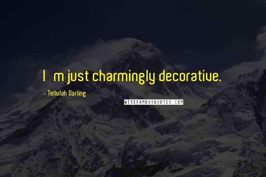 Tellulah Darling Quotes: I'm just charmingly decorative.