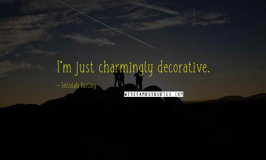Tellulah Darling Quotes: I'm just charmingly decorative.