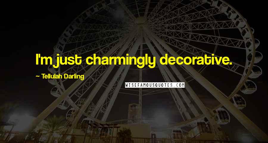 Tellulah Darling Quotes: I'm just charmingly decorative.