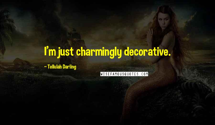 Tellulah Darling Quotes: I'm just charmingly decorative.