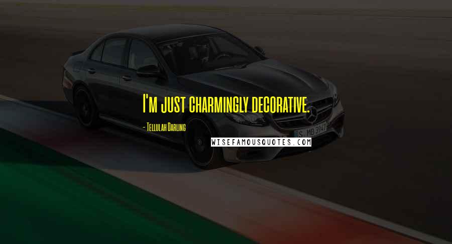 Tellulah Darling Quotes: I'm just charmingly decorative.