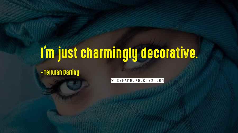 Tellulah Darling Quotes: I'm just charmingly decorative.