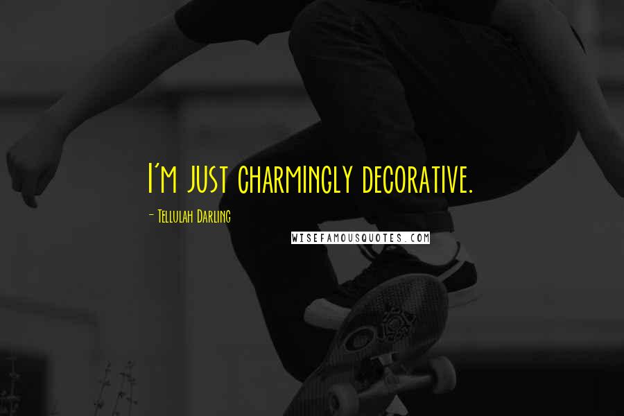 Tellulah Darling Quotes: I'm just charmingly decorative.