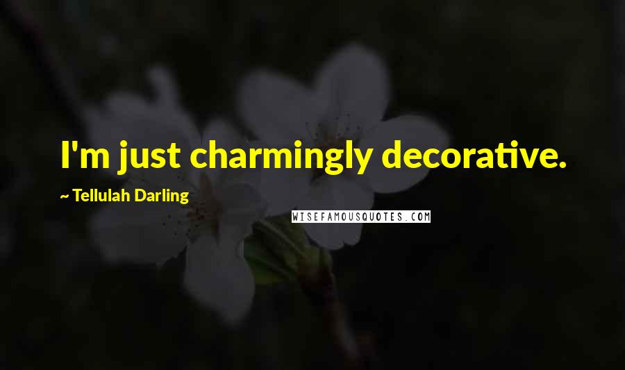 Tellulah Darling Quotes: I'm just charmingly decorative.