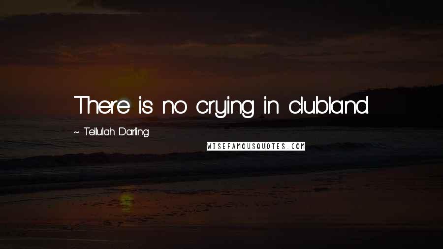 Tellulah Darling Quotes: There is no crying in clubland.