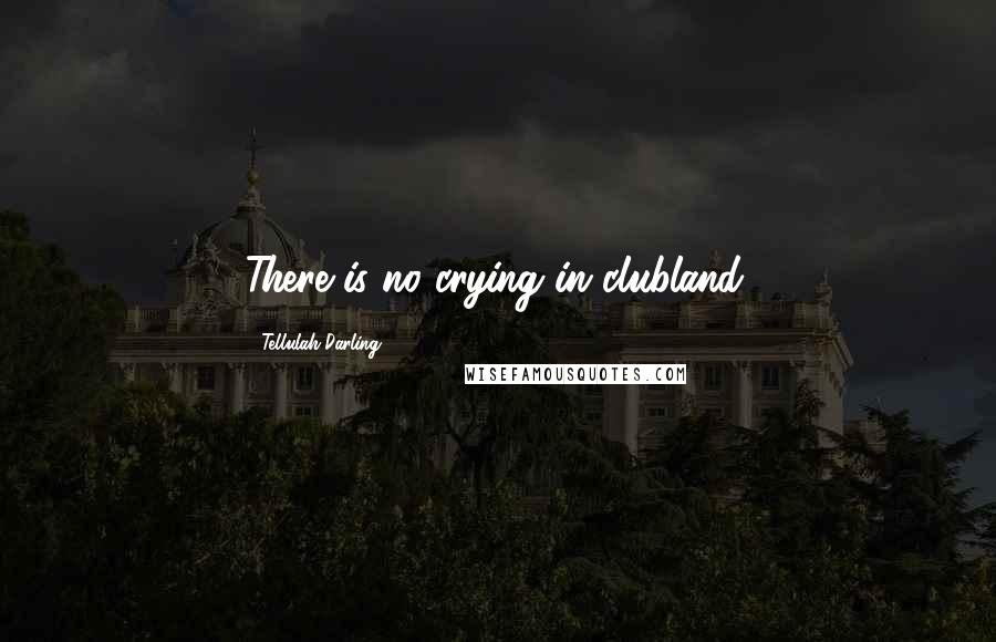 Tellulah Darling Quotes: There is no crying in clubland.