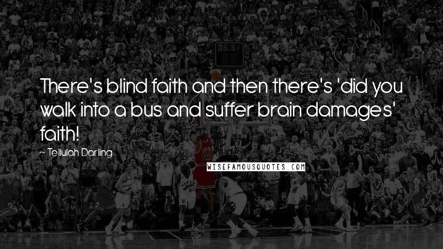 Tellulah Darling Quotes: There's blind faith and then there's 'did you walk into a bus and suffer brain damages' faith!