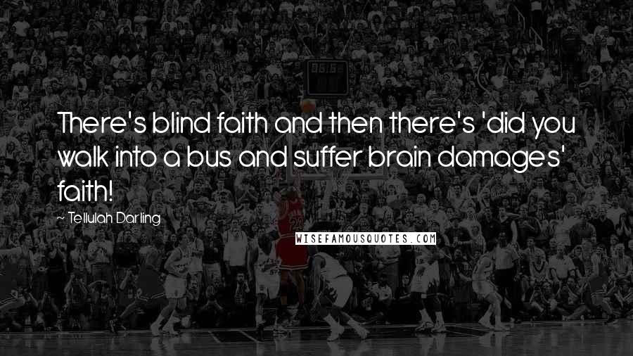 Tellulah Darling Quotes: There's blind faith and then there's 'did you walk into a bus and suffer brain damages' faith!