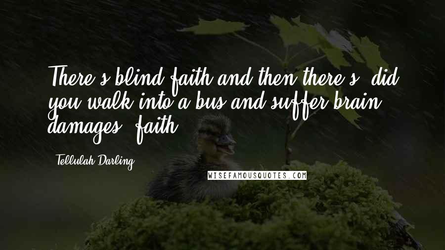 Tellulah Darling Quotes: There's blind faith and then there's 'did you walk into a bus and suffer brain damages' faith!