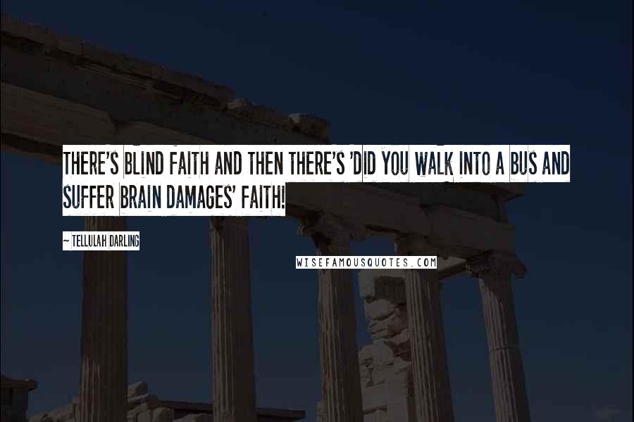 Tellulah Darling Quotes: There's blind faith and then there's 'did you walk into a bus and suffer brain damages' faith!