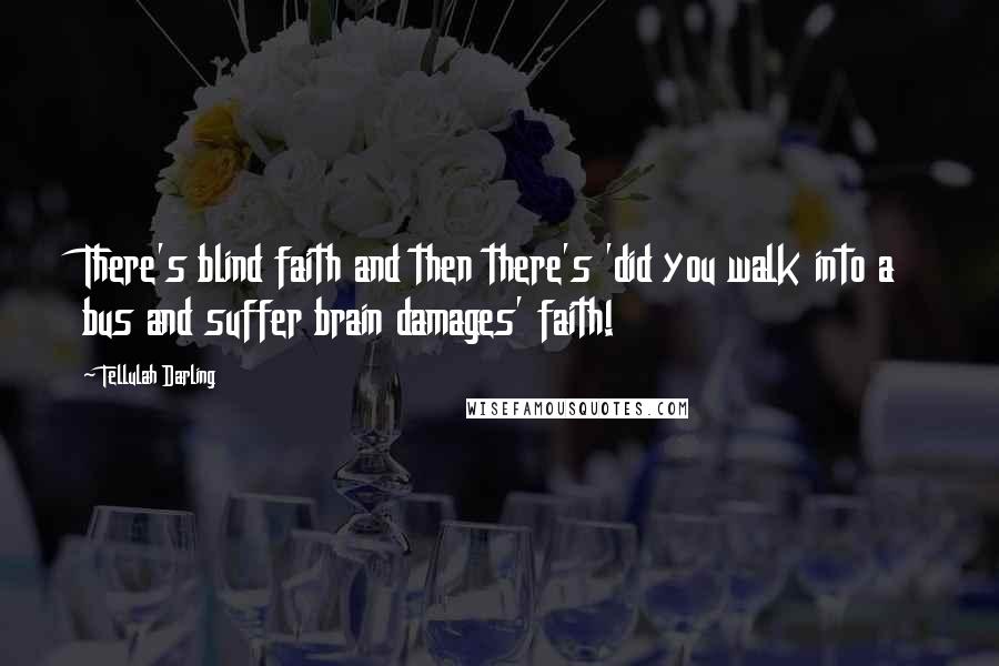 Tellulah Darling Quotes: There's blind faith and then there's 'did you walk into a bus and suffer brain damages' faith!