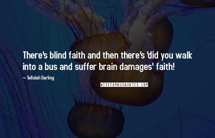 Tellulah Darling Quotes: There's blind faith and then there's 'did you walk into a bus and suffer brain damages' faith!