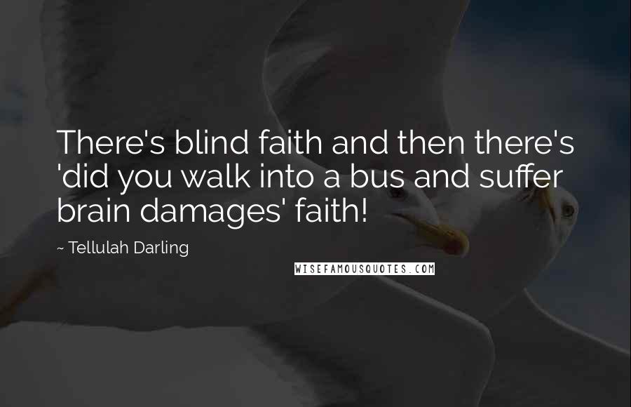 Tellulah Darling Quotes: There's blind faith and then there's 'did you walk into a bus and suffer brain damages' faith!