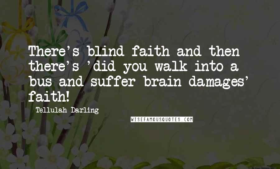 Tellulah Darling Quotes: There's blind faith and then there's 'did you walk into a bus and suffer brain damages' faith!