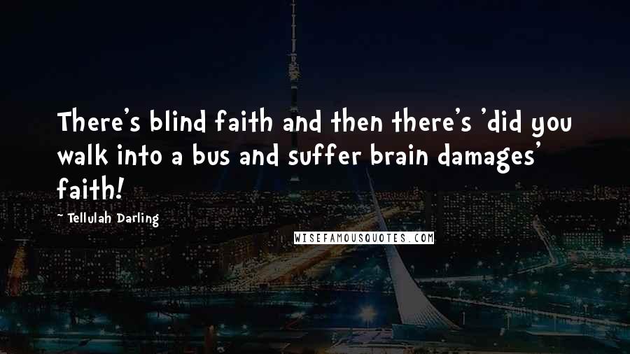 Tellulah Darling Quotes: There's blind faith and then there's 'did you walk into a bus and suffer brain damages' faith!