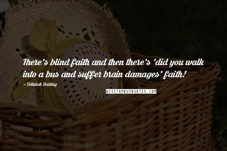 Tellulah Darling Quotes: There's blind faith and then there's 'did you walk into a bus and suffer brain damages' faith!