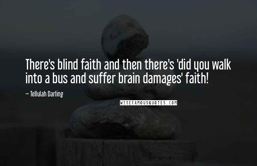 Tellulah Darling Quotes: There's blind faith and then there's 'did you walk into a bus and suffer brain damages' faith!