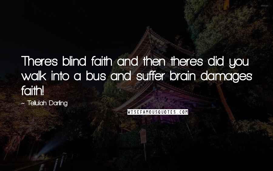 Tellulah Darling Quotes: There's blind faith and then there's 'did you walk into a bus and suffer brain damages' faith!