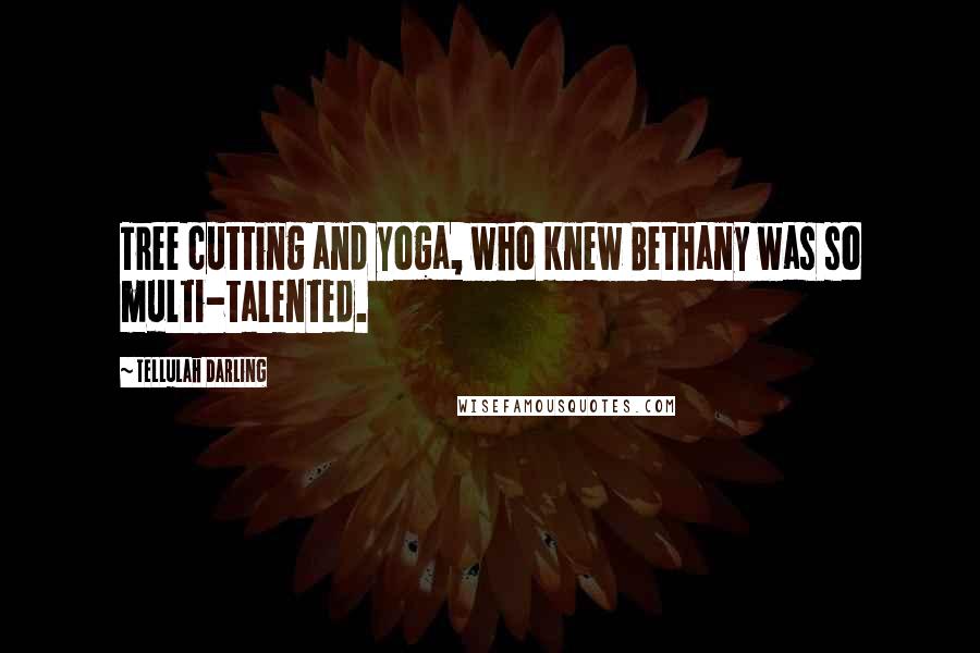 Tellulah Darling Quotes: Tree cutting and yoga, who knew Bethany was so multi-talented.