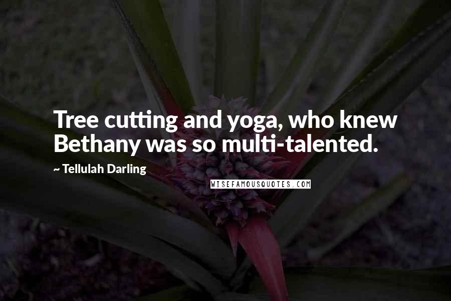 Tellulah Darling Quotes: Tree cutting and yoga, who knew Bethany was so multi-talented.