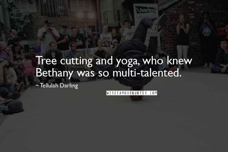 Tellulah Darling Quotes: Tree cutting and yoga, who knew Bethany was so multi-talented.