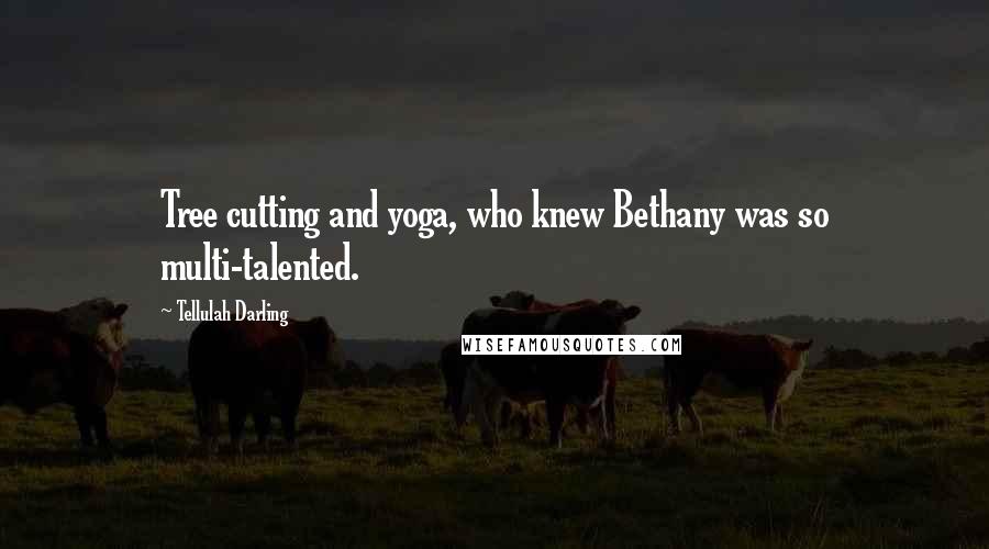 Tellulah Darling Quotes: Tree cutting and yoga, who knew Bethany was so multi-talented.