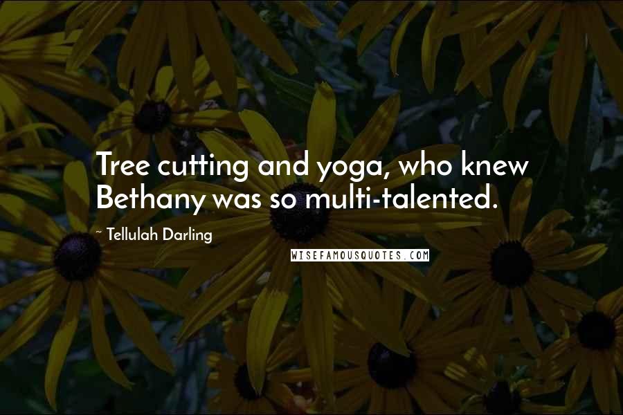 Tellulah Darling Quotes: Tree cutting and yoga, who knew Bethany was so multi-talented.