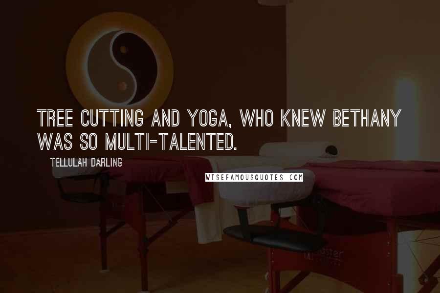 Tellulah Darling Quotes: Tree cutting and yoga, who knew Bethany was so multi-talented.