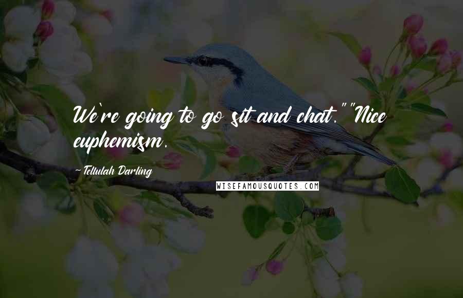 Tellulah Darling Quotes: We're going to go sit and chat.""Nice euphemism.