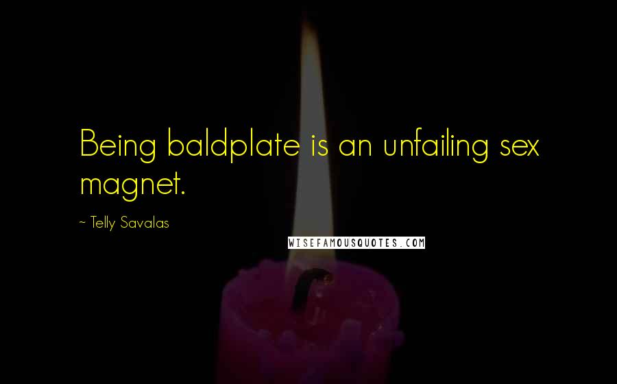 Telly Savalas Quotes: Being baldplate is an unfailing sex magnet.