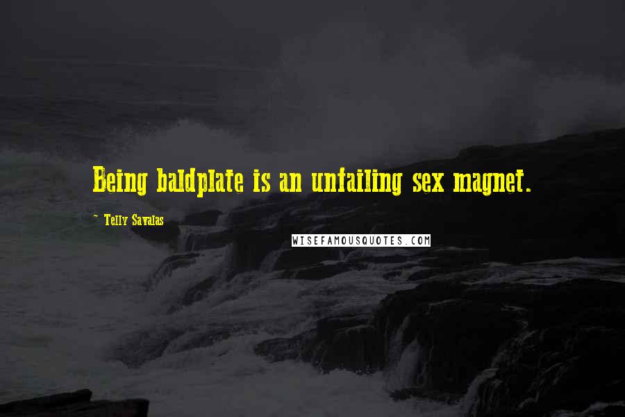 Telly Savalas Quotes: Being baldplate is an unfailing sex magnet.