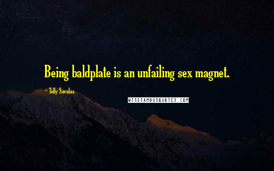 Telly Savalas Quotes: Being baldplate is an unfailing sex magnet.