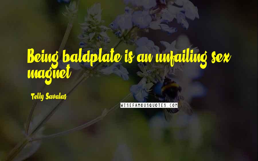 Telly Savalas Quotes: Being baldplate is an unfailing sex magnet.
