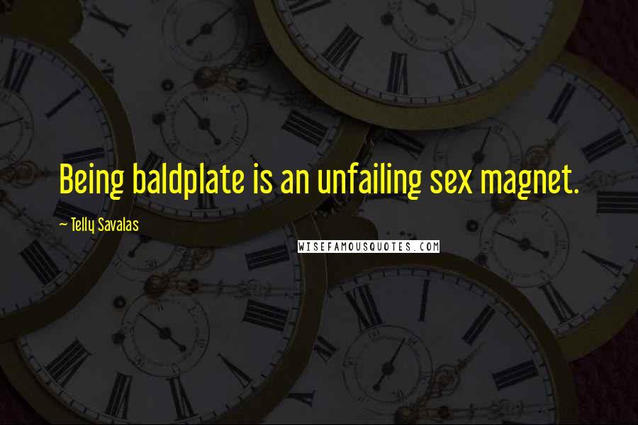 Telly Savalas Quotes: Being baldplate is an unfailing sex magnet.