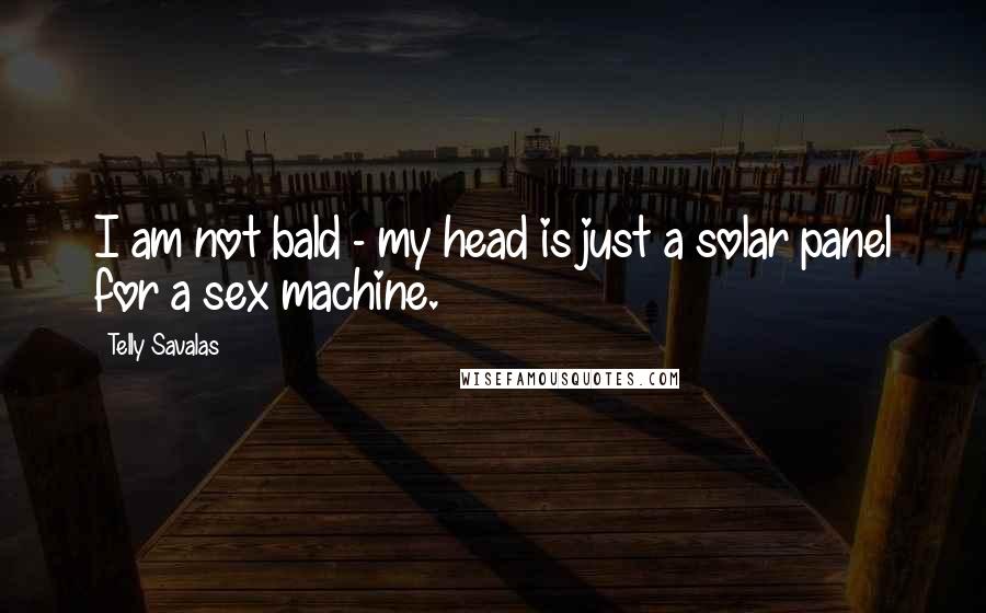 Telly Savalas Quotes: I am not bald - my head is just a solar panel for a sex machine.