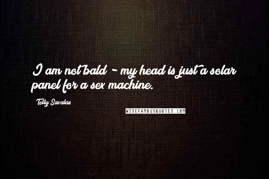 Telly Savalas Quotes: I am not bald - my head is just a solar panel for a sex machine.