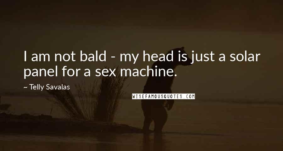 Telly Savalas Quotes: I am not bald - my head is just a solar panel for a sex machine.